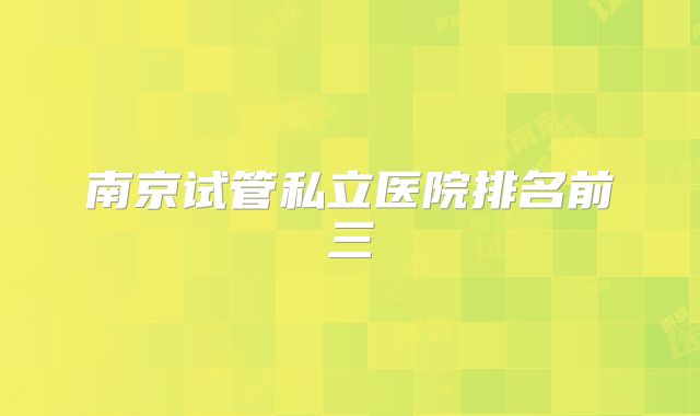 南京试管私立医院排名前三