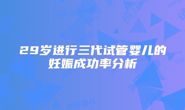 29岁进行三代试管婴儿的妊娠成功率分析