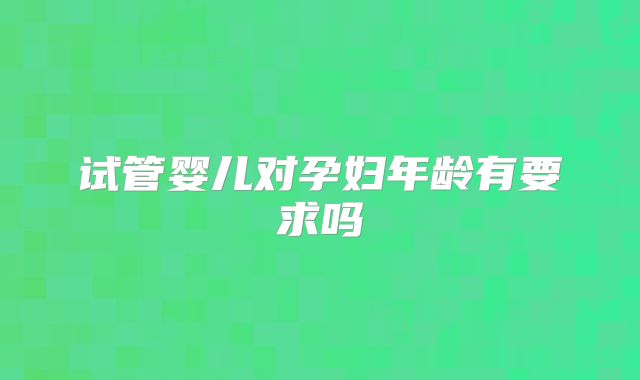 试管婴儿对孕妇年龄有要求吗