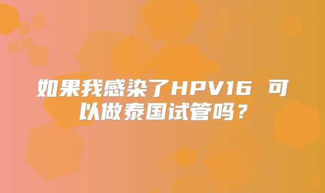 如果我感染了HPV16 可以做泰国试管吗？
