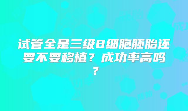 试管全是三级8细胞胚胎还要不要移植?成功率高吗?