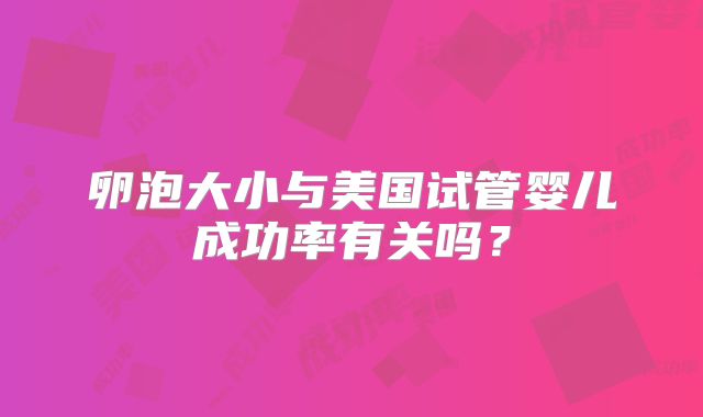 卵泡大小与美国试管婴儿成功率有关吗？