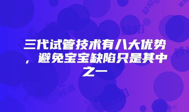 三代试管技术有八大优势，避免宝宝缺陷只是其中之一