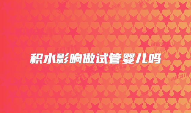 积水影响做试管婴儿吗