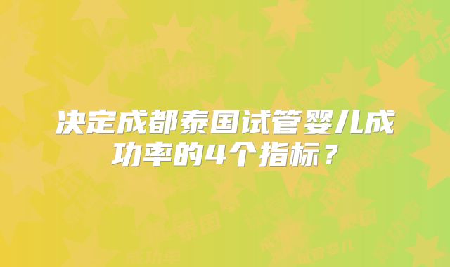 决定成都泰国试管婴儿成功率的4个指标？