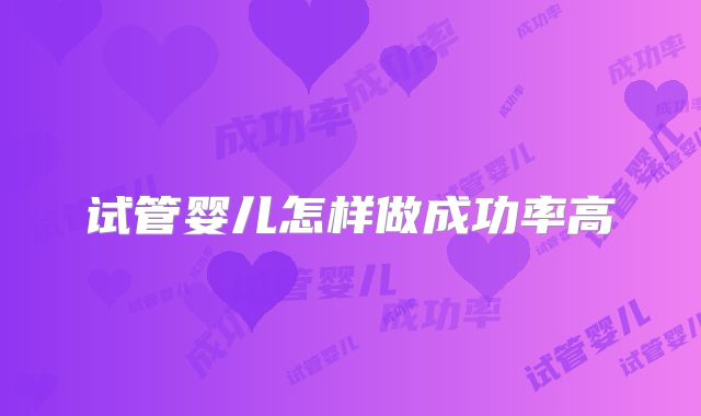 试管婴儿怎样做成功率高