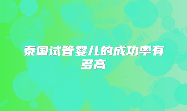 泰国试管婴儿的成功率有多高