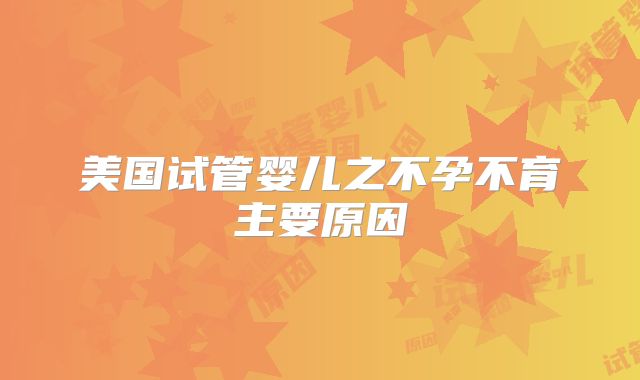 美国试管婴儿之不孕不育主要原因