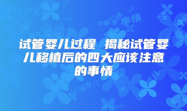 试管婴儿过程 揭秘试管婴儿移植后的四大应该注意的事情
