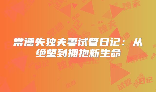 常德失独夫妻试管日记：从绝望到拥抱新生命
