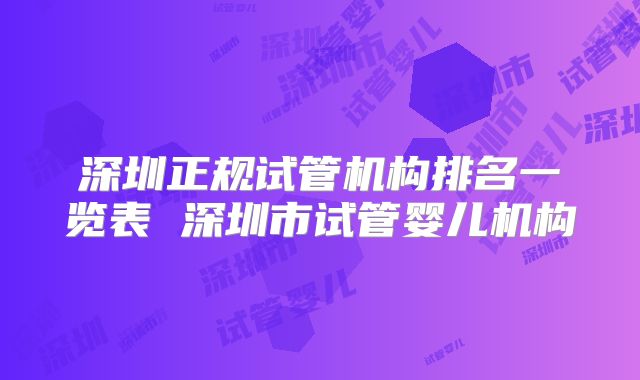 深圳正规试管机构排名一览表 深圳市试管婴儿机构