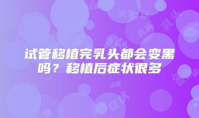 试管移植完乳头都会变黑吗？移植后症状很多