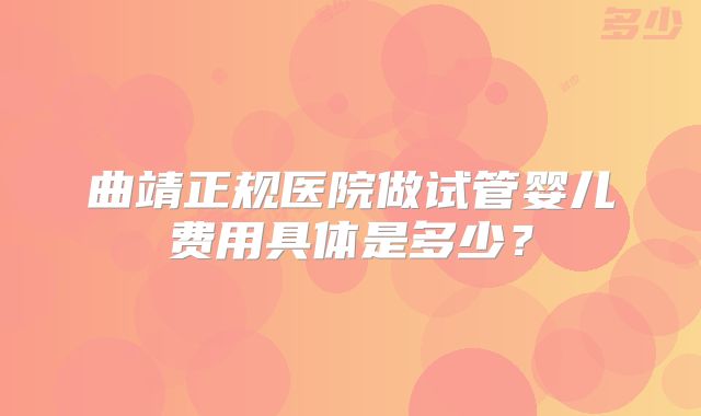 曲靖正规医院做试管婴儿费用具体是多少？
