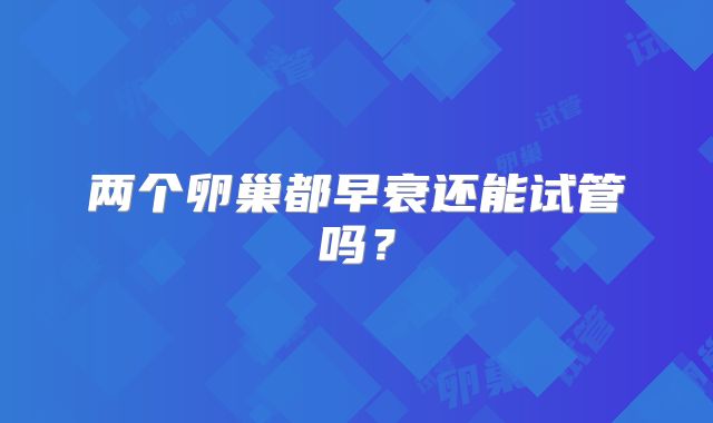 两个卵巢都早衰还能试管吗?