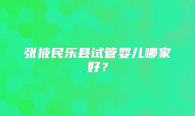 张掖民乐县试管婴儿哪家好？