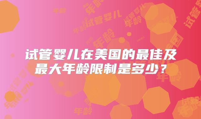 试管婴儿在美国的最佳及最大年龄限制是多少？