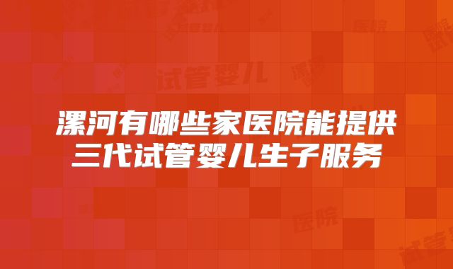 漯河有哪些家医院能提供三代试管婴儿生子服务