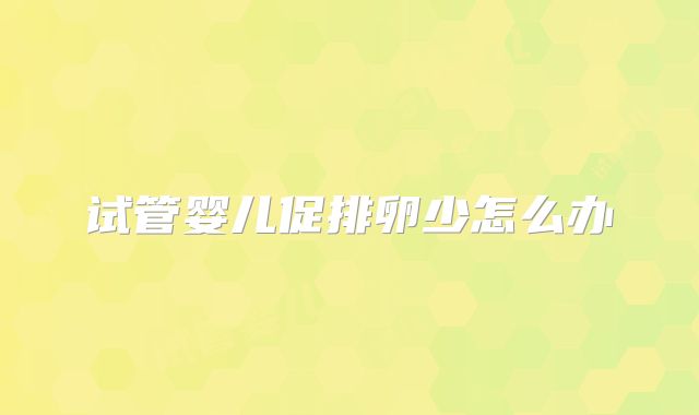 试管婴儿促排卵少怎么办