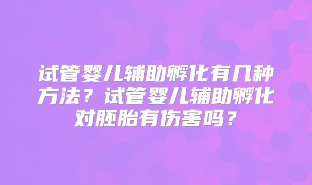 试管婴儿辅助孵化有几种方法?试管婴儿辅助孵化对胚胎有伤害吗?
