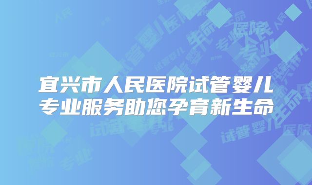 宜兴市人民医院试管婴儿专业服务助您孕育新生命