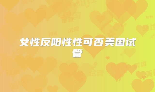 女性反阳性性可否美国试管