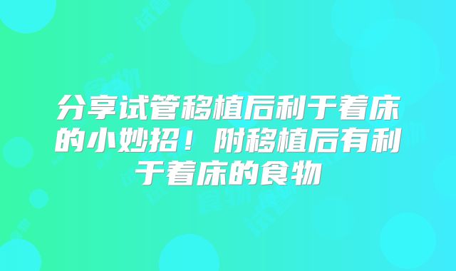 分享试管移植后利于着床的小妙招！附移植后有利于着床的食物