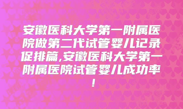 安徽医科大学第一附属医院做第二代试管婴儿记录促排篇,安徽医科大学第一附属医院试管婴儿成功率！