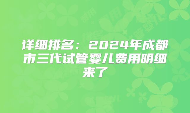 详细排名：2024年成都市三代试管婴儿费用明细来了
