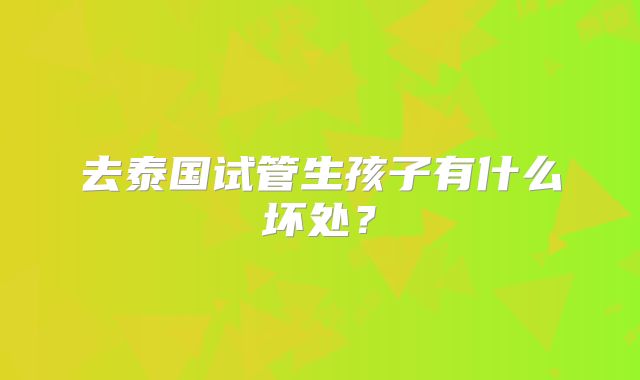 去泰国试管生孩子有什么坏处？