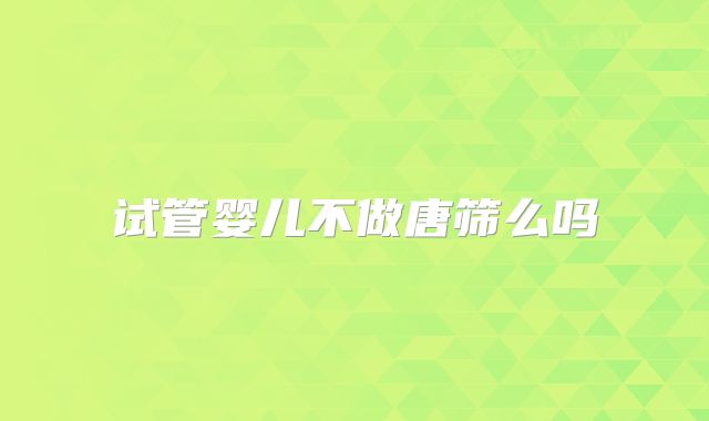 试管婴儿不做唐筛么吗