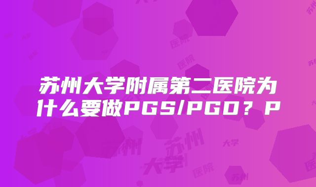 苏州大学附属第二医院为什么要做PGS/PGD？P
