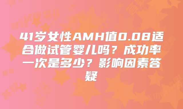 41岁女性AMH值0.08适合做试管婴儿吗？成功率一次是多少？影响因素答疑