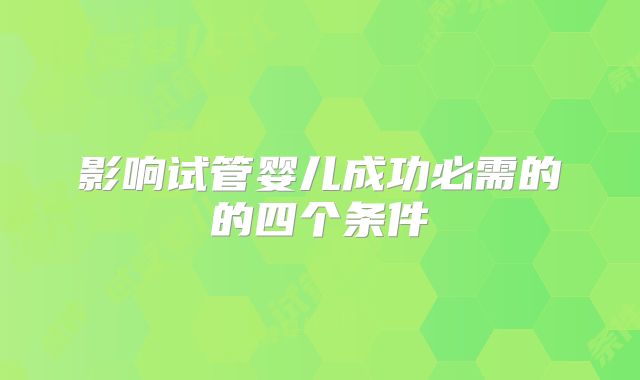 影响试管婴儿成功必需的的四个条件
