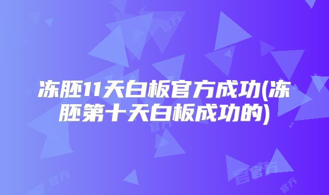 冻胚11天白板官方成功(冻胚第十天白板成功的)