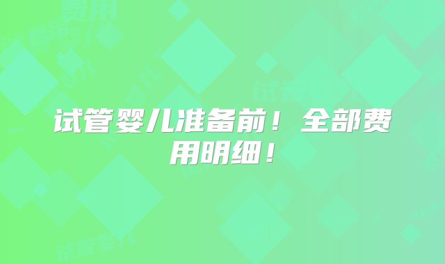 试管婴儿准备前!全部费用明细!
