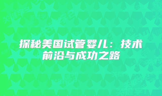 探秘美国试管婴儿：技术前沿与成功之路