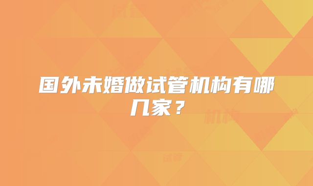 国外未婚做试管机构有哪几家？
