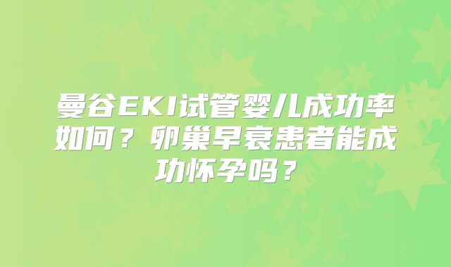曼谷EKI试管婴儿成功率如何？卵巢早衰患者能成功怀孕吗？