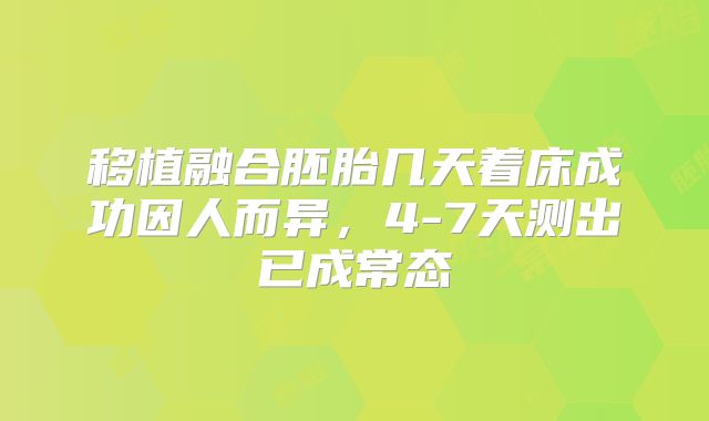 移植融合胚胎几天着床成功因人而异,4-7天测出已成常态