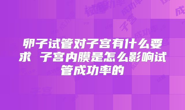 卵子试管对子宫有什么要求 子宫内膜是怎么影响试管成功率的