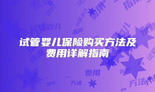 试管婴儿保险购买方法及费用详解指南