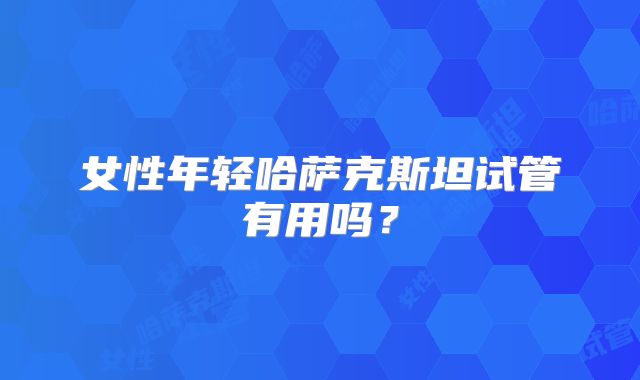 女性年轻哈萨克斯坦试管有用吗？