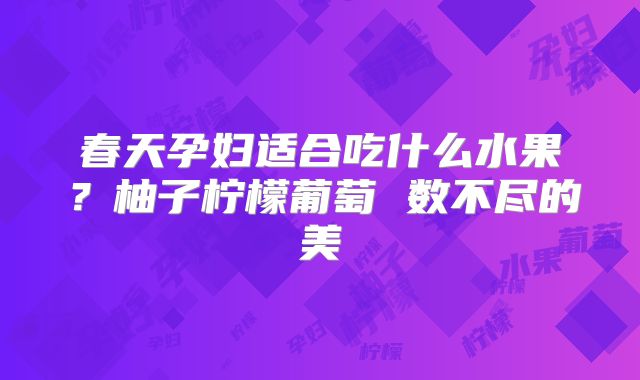 春天孕妇适合吃什么水果?柚子柠檬葡萄 数不尽的美