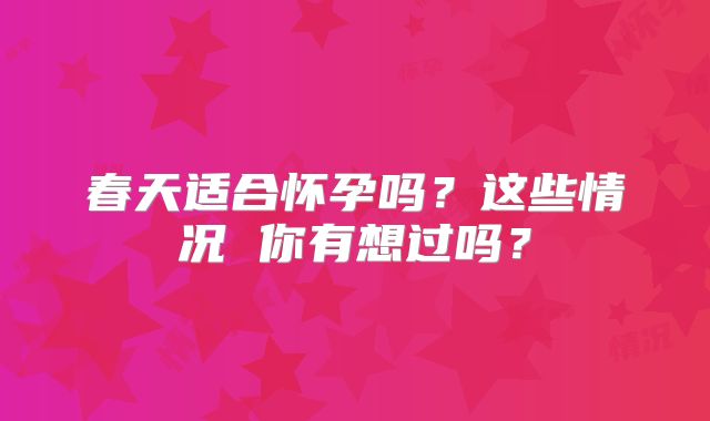 春天适合怀孕吗？这些情况 你有想过吗？