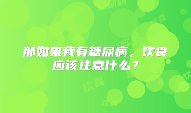 那如果我有糖尿病，饮食应该注意什么？