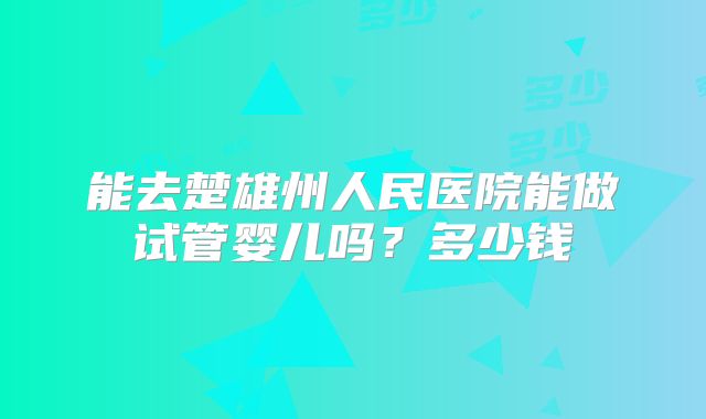 能去楚雄州人民医院能做试管婴儿吗？多少钱