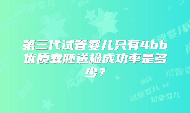 第三代试管婴儿只有4bb优质囊胚送检成功率是多少?