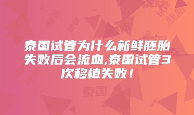 泰国试管为什么新鲜胚胎失败后会流血,泰国试管3次移植失败！