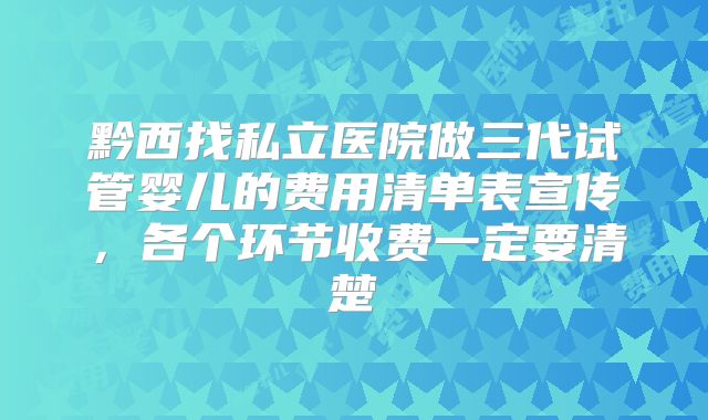 黔西找私立医院做三代试管婴儿的费用清单表宣传，各个环节收费一定要清楚