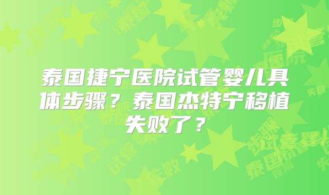 泰国捷宁医院试管婴儿具体步骤？泰国杰特宁移植失败了？